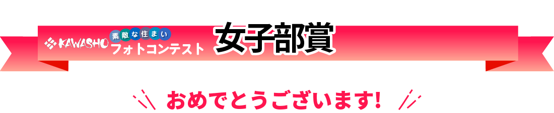 KAWASHO【素敵な住まい】フォトコンテスト　女子部賞